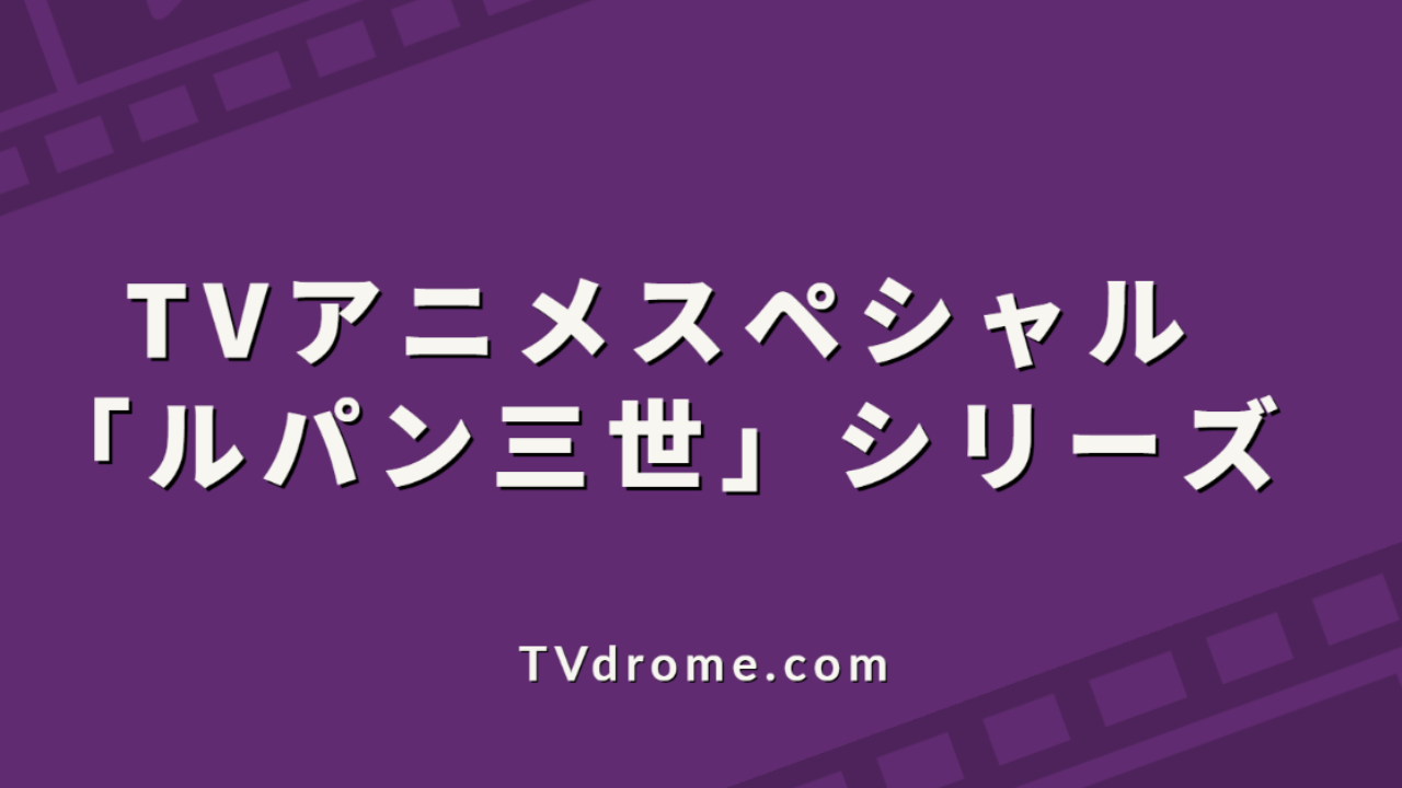 TVアニメスペシャル「ルパン三世」シリーズ | TVdrome（テレビドローム）